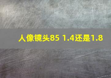 人像镜头85 1.4还是1.8